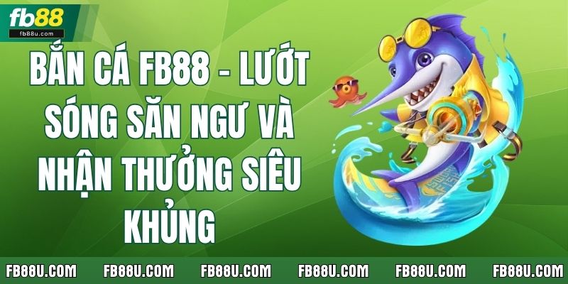 Bắn Cá FB88 - Lướt Sóng Săn Ngư Và Nhận Thưởng Siêu Khủng