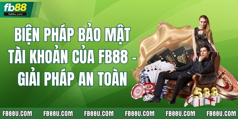 Biện Pháp Bảo Mật Tài Khoản Của FB88 – Giải Pháp An Toàn