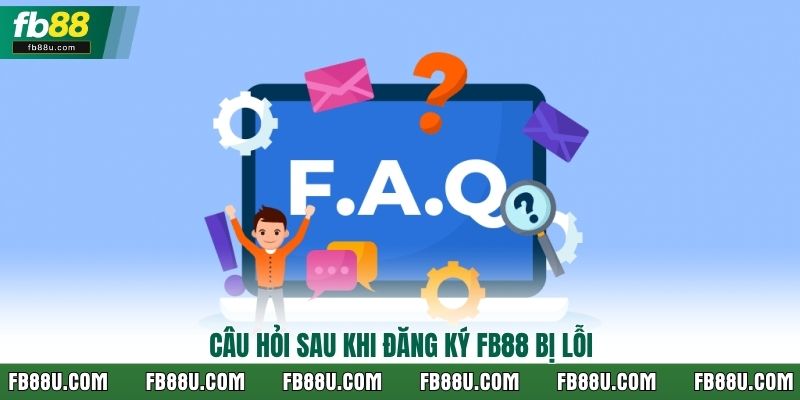Câu hỏi sau khi đăng ký FB88 bị lỗi