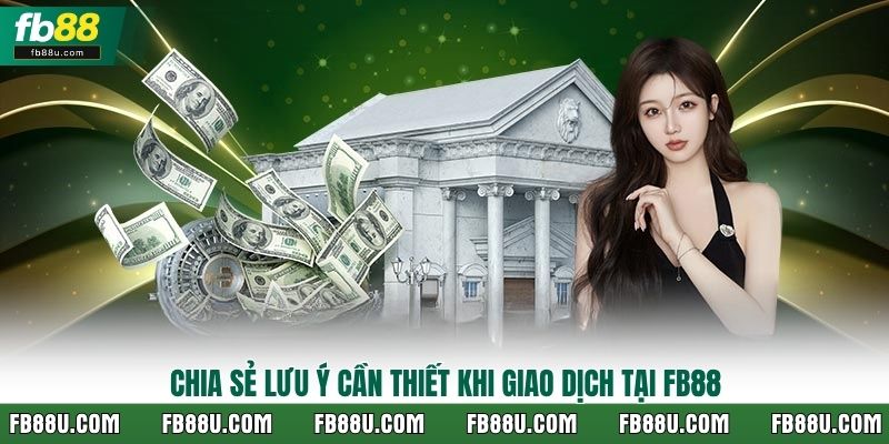 Chia sẻ lưu ý cần thiết khi giao dịch tại Fb88