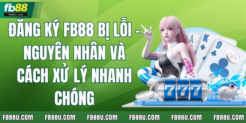 Đăng Ký FB88 Bị Lỗi – Nguyên Nhân Và Cách Xử Lý Nhanh Chóng