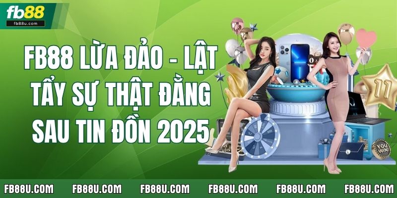 FB88 Lừa Đảo - Lật Tẩy Sự Thật Đằng Sau Tin Đồn 2025