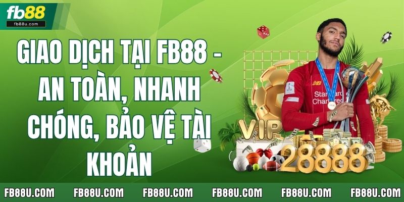 Giao Dịch Tại Fb88 – An Toàn, Nhanh Chóng, Bảo Vệ Tài Khoản
