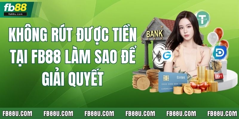 Không Rút Được Tiền Tại Fb88 Làm Sao Để Giải Quyết