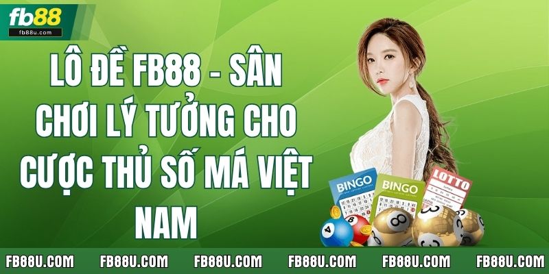 Lô Đề Fb88 – Sân Chơi Lý Tưởng Cho Cược Thủ Số Má Việt Nam