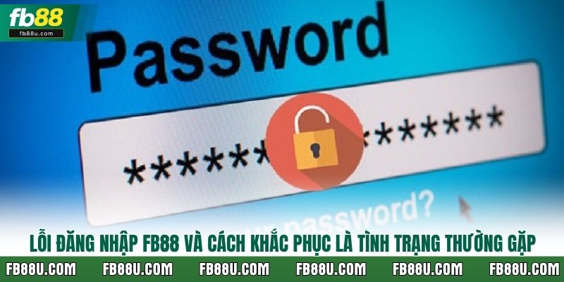 Lỗi đăng nhập FB88 và cách khắc phục là tình trạng thường gặp