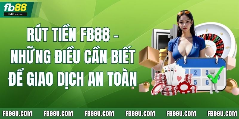 Rút Tiền FB88 - Những Điều Cần Biết Để Giao Dịch An Toàn